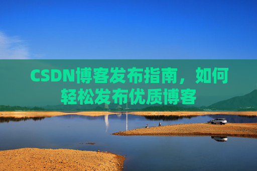 CSDN博客发布指南，如何轻松发布优质博客