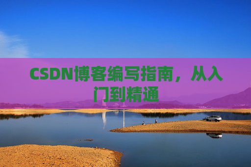 CSDN博客编写指南，从入门到精通