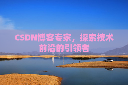 CSDN博客专家，探索技术前沿的引领者